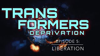 Transformers: Deprivation - Episode 5 (Series Finale): Liberation
