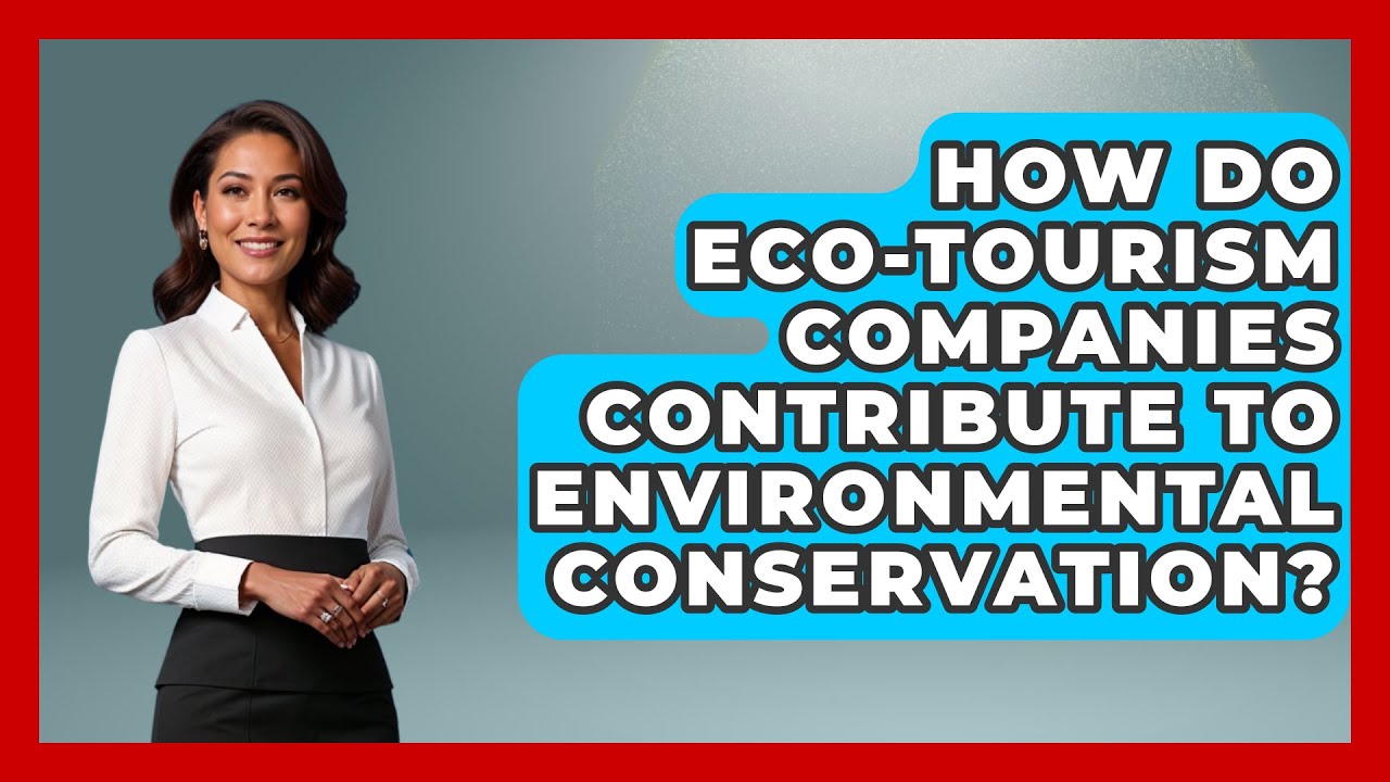 How Do Eco-Tourism Companies Contribute to Environmental Conservation? - Ecosystem Essentials