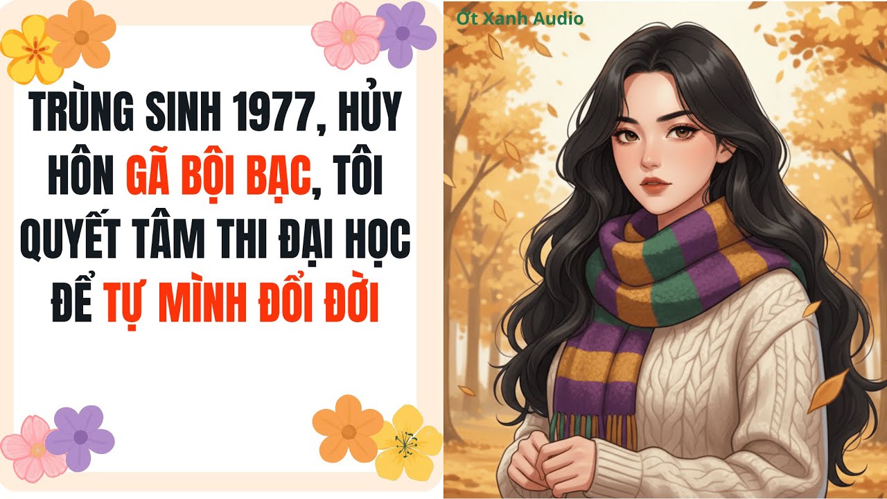 Truyện Audio | TRÙNG SINH 1977, HỦY HÔN GÃ BỘI BẠC, TÔI QUYẾT TÂM THI ĐẠI HỌC ĐỂ TỰ MÌNH ĐỔI ĐỜI