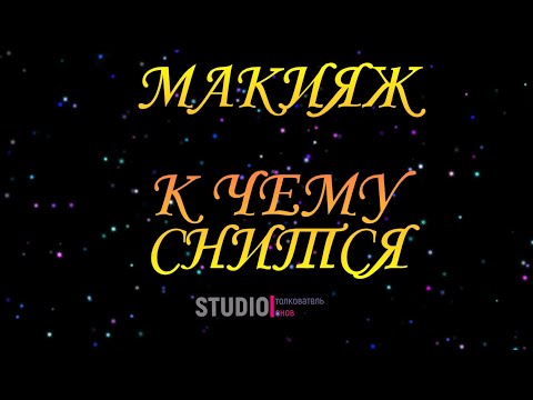 МАКИЯЖ ВО СНЕ ~ К ЧЕМУ СНИТСЯ.ТОЛКОВАТЕЛЬ СНОВ