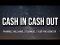 PHARRELL WILLIAMS - CASH IN CASH OUT  | 21 SAVAGE , TYLER THE CREATOR | LYRICS |
