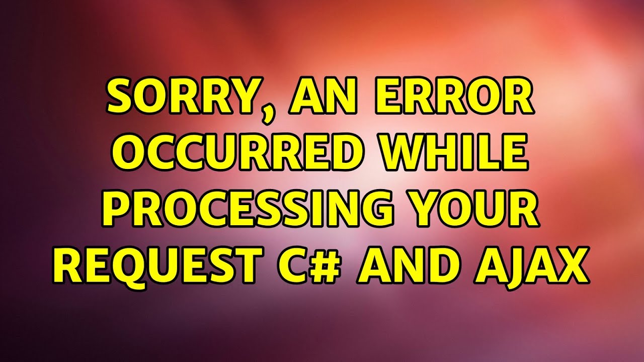 Sorry, an error occurred while processing your request C# and Ajax ...