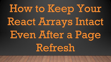 How to Keep Your React Arrays Intact Even After a Page Refresh