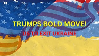 Trump&#39;s Bold Move  U S  to Exit Ukraine