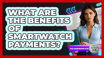 What Are The Benefits Of Smartwatch Payments?