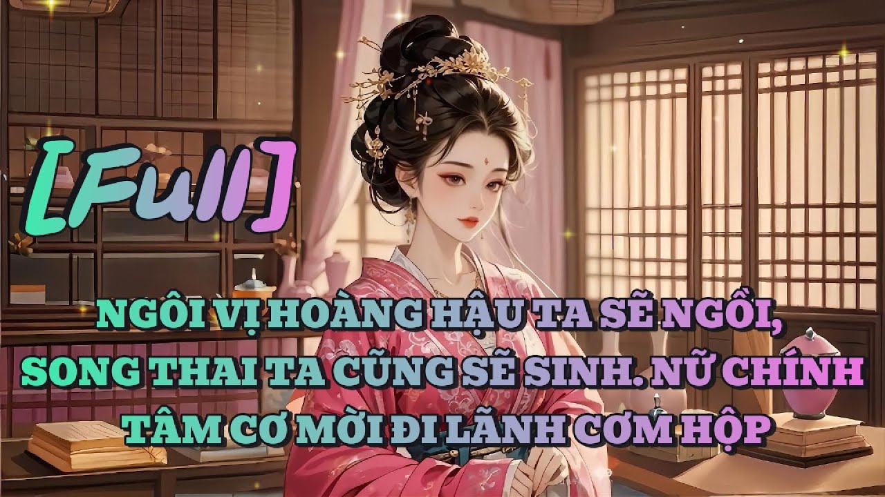 [FULL] NGÔI VỊ HOÀNG HẬU TA SẼ NGỒI, SONG THAI TA CŨNG SẼ SINH. NỮ CHÍNH TÂM CƠ MỜI ĐI LÃNH CƠM HỘP