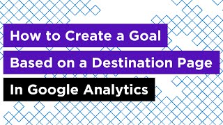 How to Create a Goal Based on a Destination Page in Google Analytics
