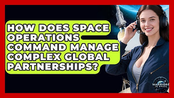 How Does Space Operations Command Manage Complex Global Partnerships? - Warriors In Space