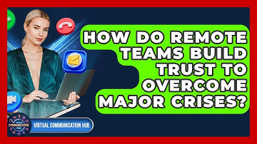 How Do Remote Teams Build Trust To Overcome Major Crises? - Virtual Communication Hub