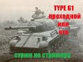 TYPE 61 проходной  или что.  стрим не стримера