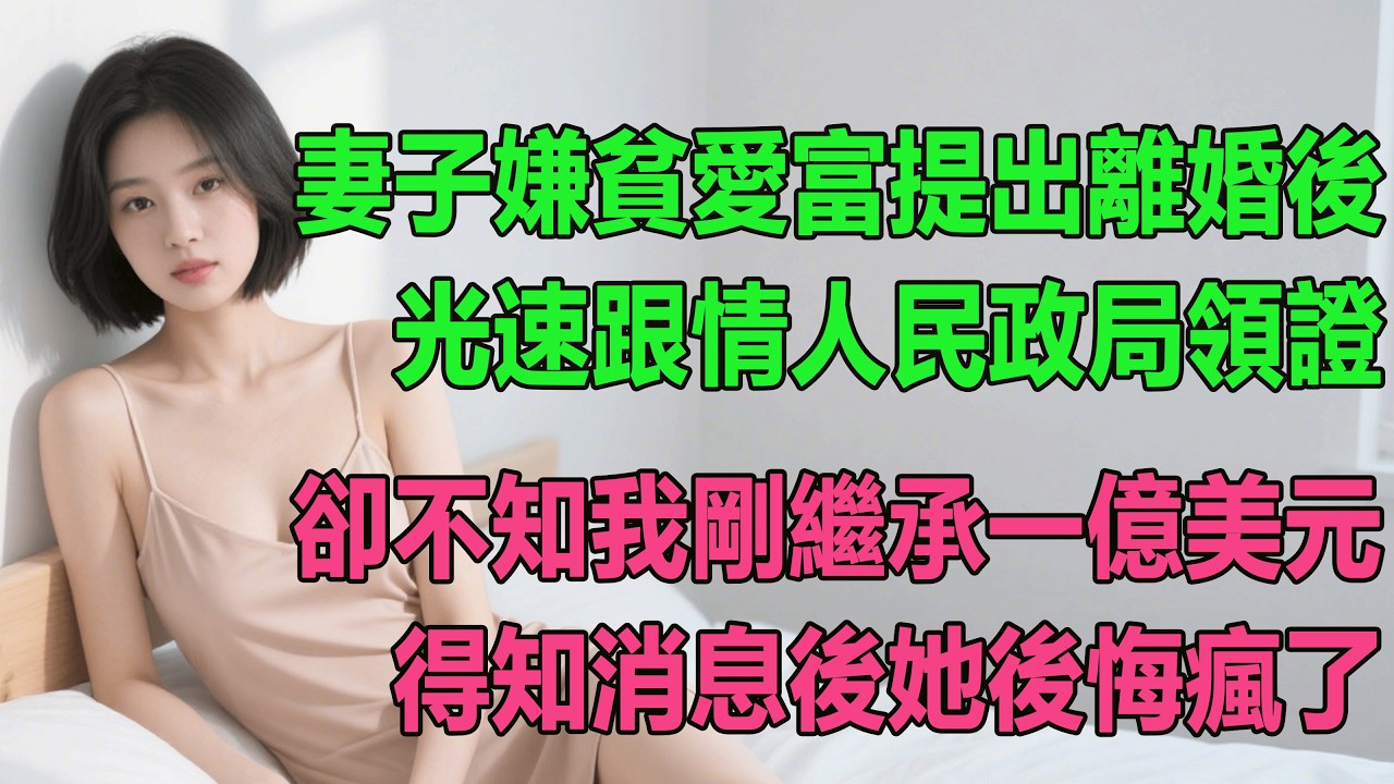 【完結文】 妻子嫌貧愛富提出離婚後，光速跟情人民政局領證，卻不知我剛繼承一億美元，得知消息後她後悔瘋了 #出軌小說 #愛情故事 #白月光 #幸福人生 #生活经验 #情感故事