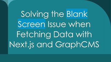 Solving the Blank Screen Issue when Fetching Data with Next.js and GraphCMS
