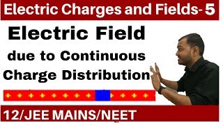 Electric Charges and Fields 05 || Electric Field  Part 2 -Continuous Charge Distribution JEE /NEET