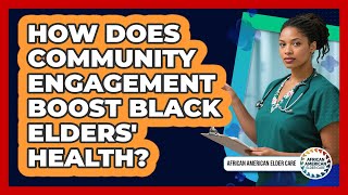 How Does Community Engagement Boost Black Elders' Health? - African American Elder Care
