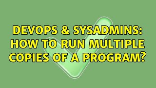 DevOps & SysAdmins: How to run multiple copies of a program? (2 Solutions!!) Details