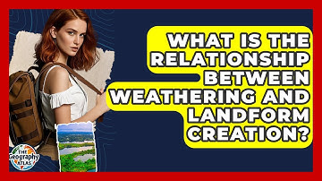 What Is The Relationship Between Weathering And Landform Creation? - The Geography Atlas