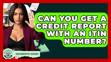 Can You Get A Credit Report With An ITIN Number? - Your Bankruptcy Advisors