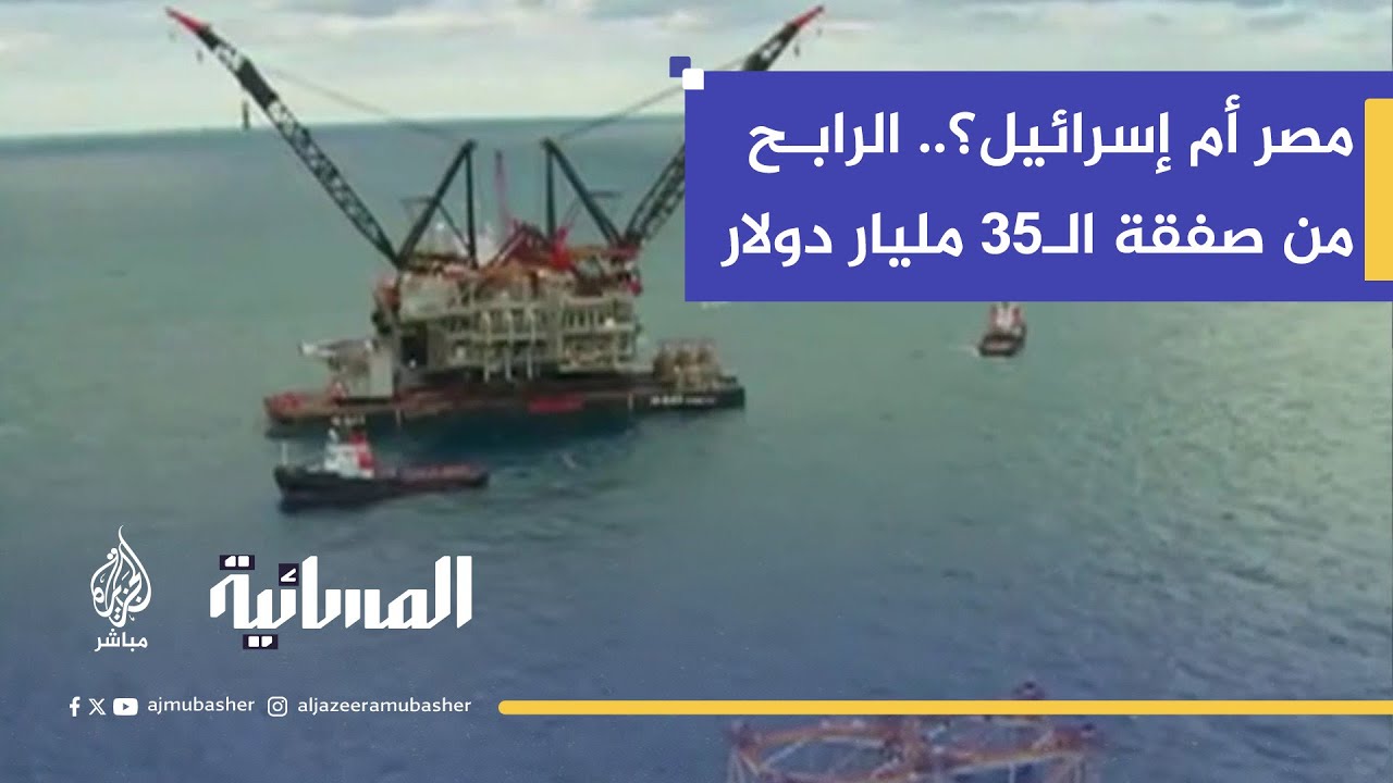 صفقة الغاز مع إسرائيل: 35 مليار دولار.. مكاسب اقتصادية أم "خطر على الأمن القومي"؟