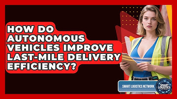 How Do Autonomous Vehicles Improve Last-mile Delivery Efficiency? - Smart Logistics Network