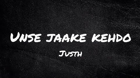 Justh - Unse Jaake Kehdo (Lyrics)