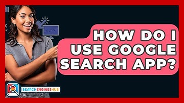 How Do I Use Google Search App? - SearchEnginesHub.com