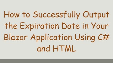 How to Successfully Output the Expiration Date in Your Blazor Application Using C# and HTML