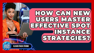 How Can New Users Master Effective Spot Instance Strategies? - Cloud Stack Studio