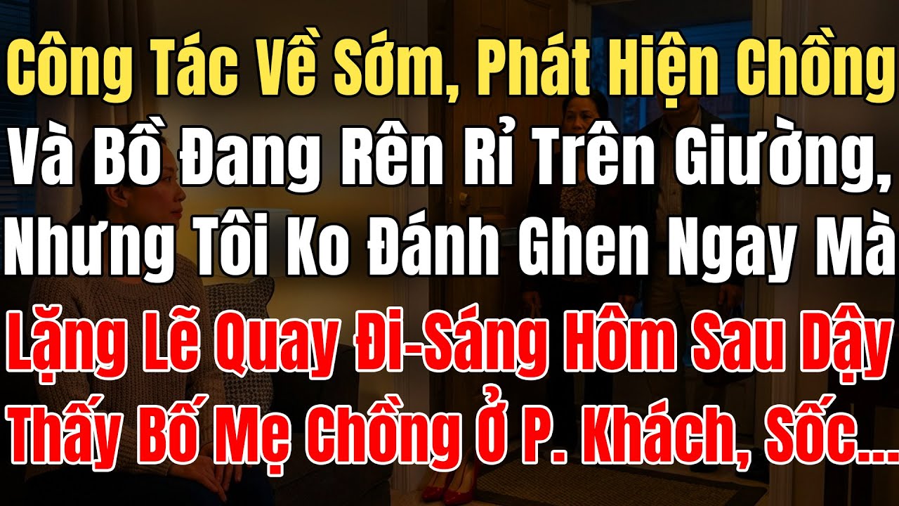 Công Tác Về Sớm, Thấy Chồng Và Bồ Đang Rên Rỉ Trên Giường, Nhưng Tôi Ko Đánh Ghen Mà Lặng Lẽ Quay Đi