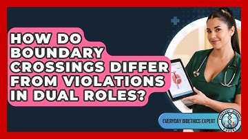 How Do Boundary Crossings Differ From Violations In Dual Roles? - Everyday Bioethics Expert