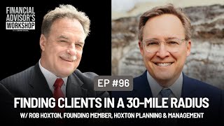 #96 Finding Clients in a 30-Mile Radius w/ Rob Hoxton, Founding Member, Hoxton Planning & Management