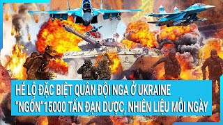Toàn cảnh thế giới: Mỗi ngày quân đội Nga ở Ukraine nhận 15000 tấn đạn dược, nhiên liệu...