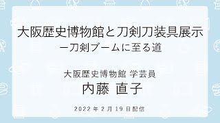 【OSAKA MUSEUMS 学芸員TALK＆THINK】大阪歴史博物館と刀剣刀装具展示ー刀剣ブームに至る道 ／ 内藤 直子（大阪歴史博物館 学芸員）