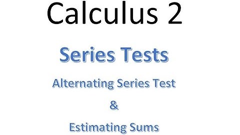 MAT230 Section 11.5 Alternating Series Test and Estimating Sums