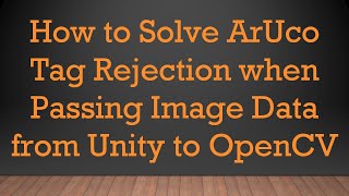 How to Solve ArUco Tag Rejection when Passing Image Data from Unity to OpenCV