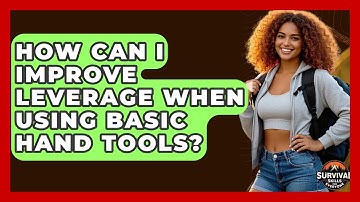 How Can I Improve Leverage When Using Basic Hand Tools? - Survival Skills for Everyone