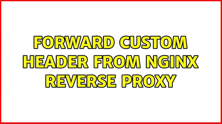 Forward Custom Header from Nginx Reverse Proxy (4 Solutions!!)
