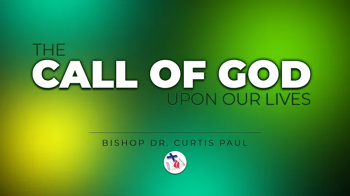THE CALL OF GOD UPON OUR LIVES - BISHOP DR. CURTIS...