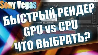 РЕНДЕР CPU VS GPU - ЧТО ВЫБРАТЬ И КАК? | SONY VEGAS