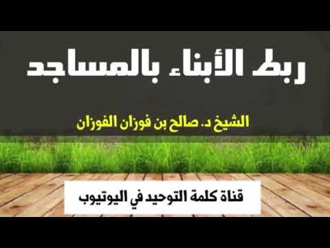 الشيخ د. صالح بن فوزان الفوزان : ربط الأبناء بالمساجد