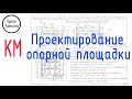 Проектирование опорной площадки. Разработка проекта КМ с объяснением всех этапов.