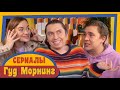 ГУД МОРНИНГ: СЕРИАЛЫ