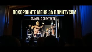 ОТЗЫВЫ О СПЕКТАКЛЕ &quot;ПОХОРОНИТЕ МЕНЯ ЗА ПЛИНТУСОМ&quot;