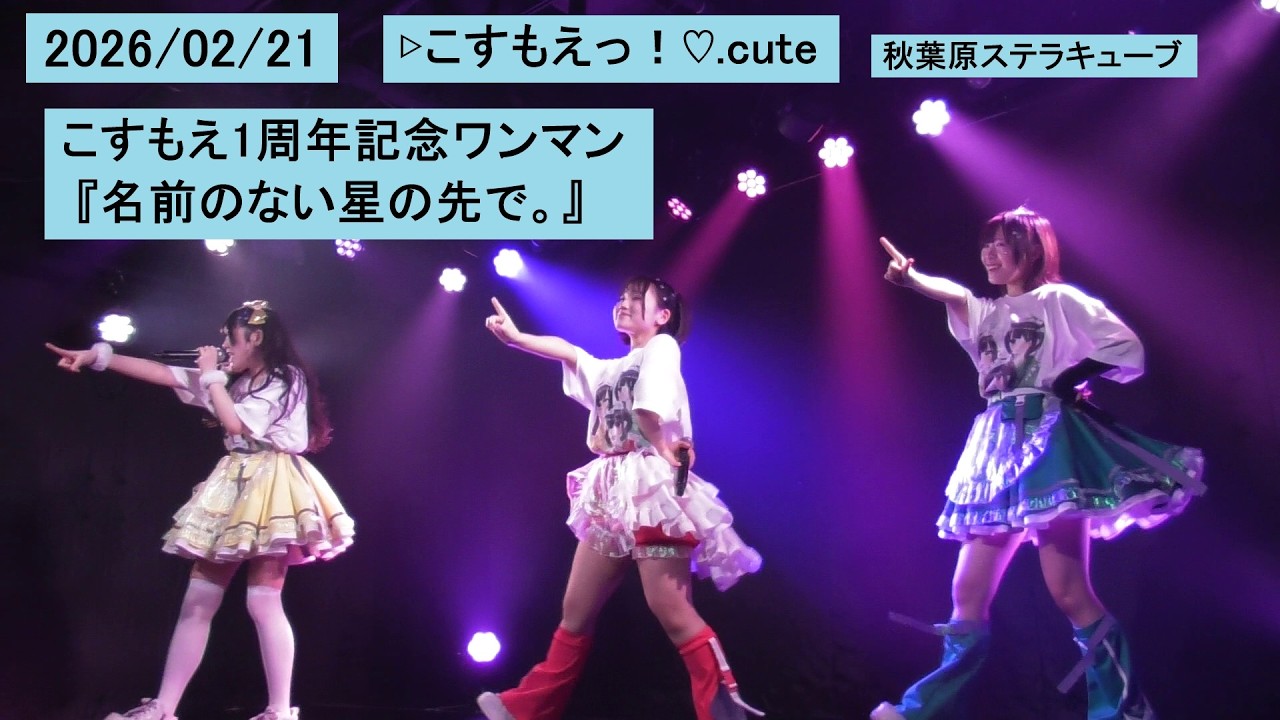 2026/02/21 こすもえ1周年記念ワンマン 『名前のない星の先で。』 ▷こすもえっ！♡.cute 秋葉原ステラキューブ こすもえ コスモエ
