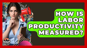 How Is Labor Productivity Measured? - Socialism Explained