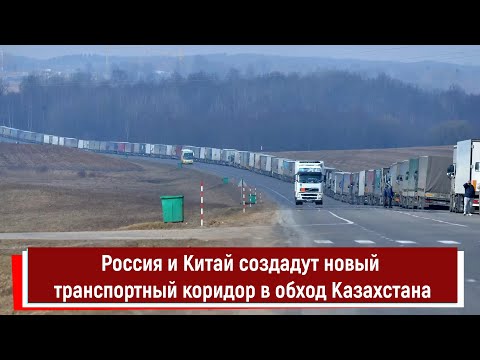 Россия и Китай создадут новый транспортный коридор в обход Казахстана