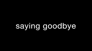 saying goodbye - read description for more