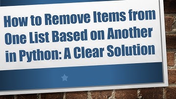 How to Remove Items from One List Based on Another in Python: A Clear Solution
