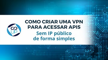 Criar uma VPN para acessar APIs sem ter IP Público (real) de forma simples e objetiva.
