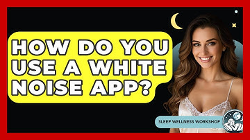 How Do You Use A White Noise App? - Sleep Wellness Workshop