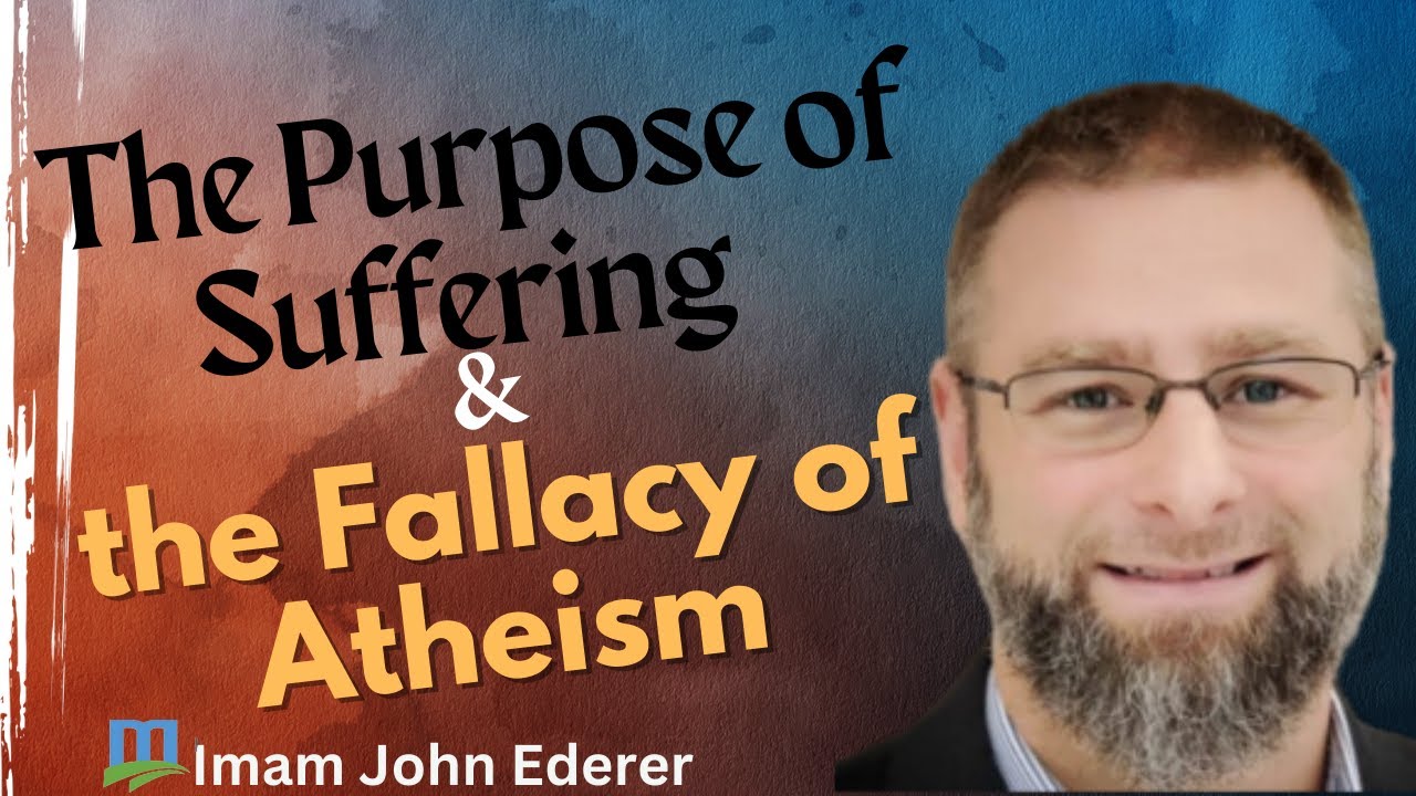 The Purpose of Suffering & the Fallacy of Atheism | Imam John Ederer ...